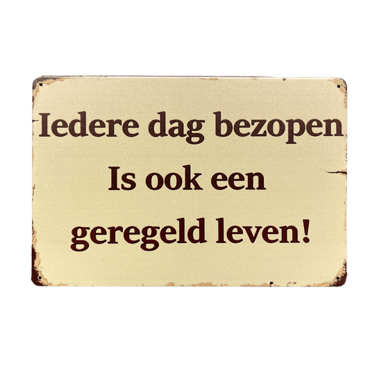 Iedere dag bezopen, is ook een geregeld leven! metalen bord - Reclamebordenshop.nl